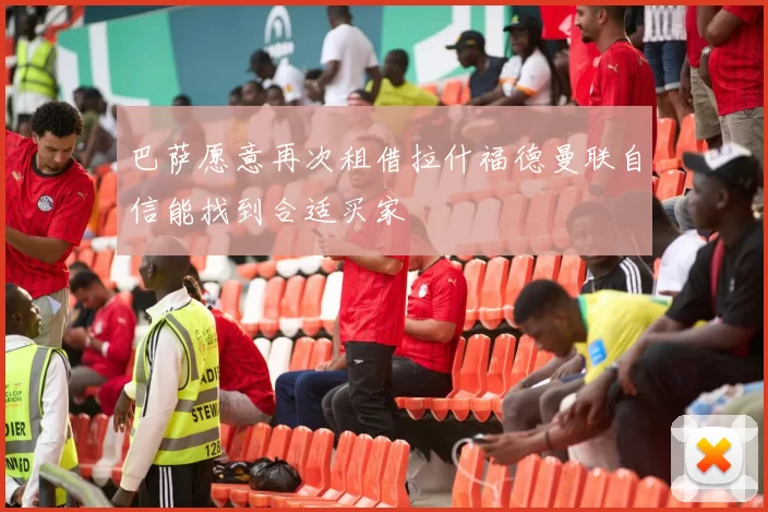 巴萨愿意再次租借拉什福德曼联自信能找到合适买家