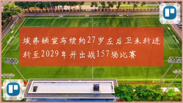 埃弗顿宣布续约27岁左后卫米科连科至2029年并出战157场比赛